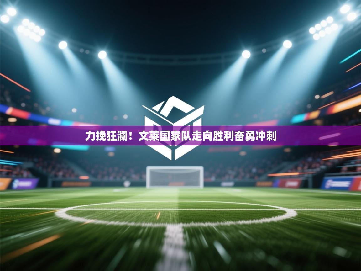 力挽狂澜！文莱国家队走向胜利奋勇冲刺  第1张