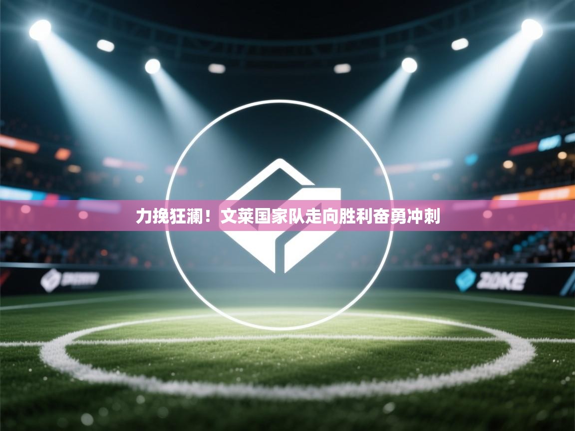 力挽狂澜！文莱国家队走向胜利奋勇冲刺  第2张