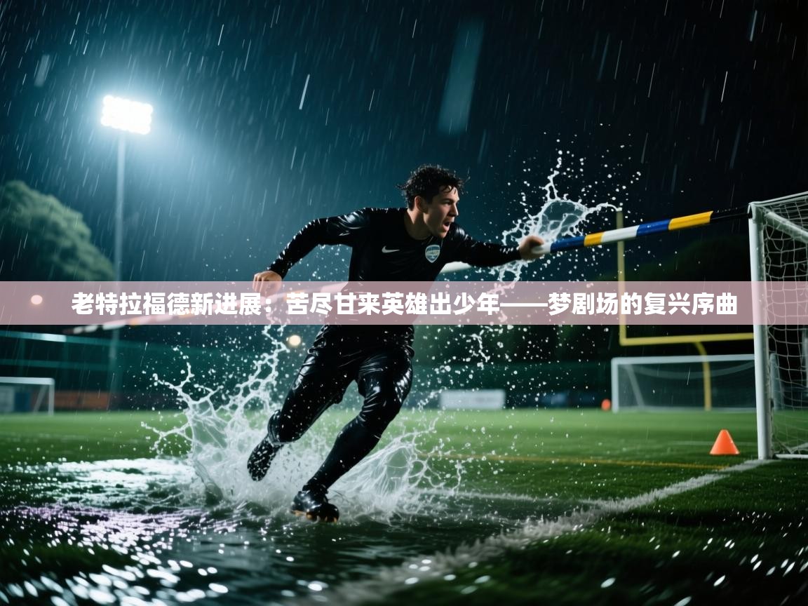 老特拉福德新进展：苦尽甘来英雄出少年——梦剧场的复兴序曲  第1张