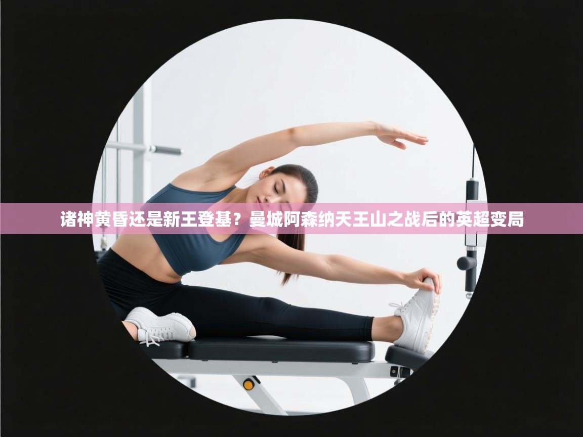 诸神黄昏还是新王登基?曼城阿森纳天王山之战后的英超变局 第1张