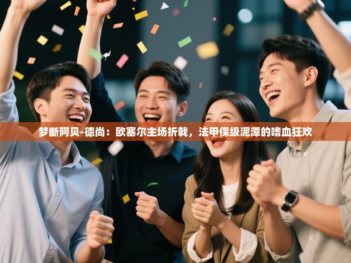 梦断阿贝-德尚：欧塞尔主场折戟，法甲保级泥潭的嗜血狂欢  第1张