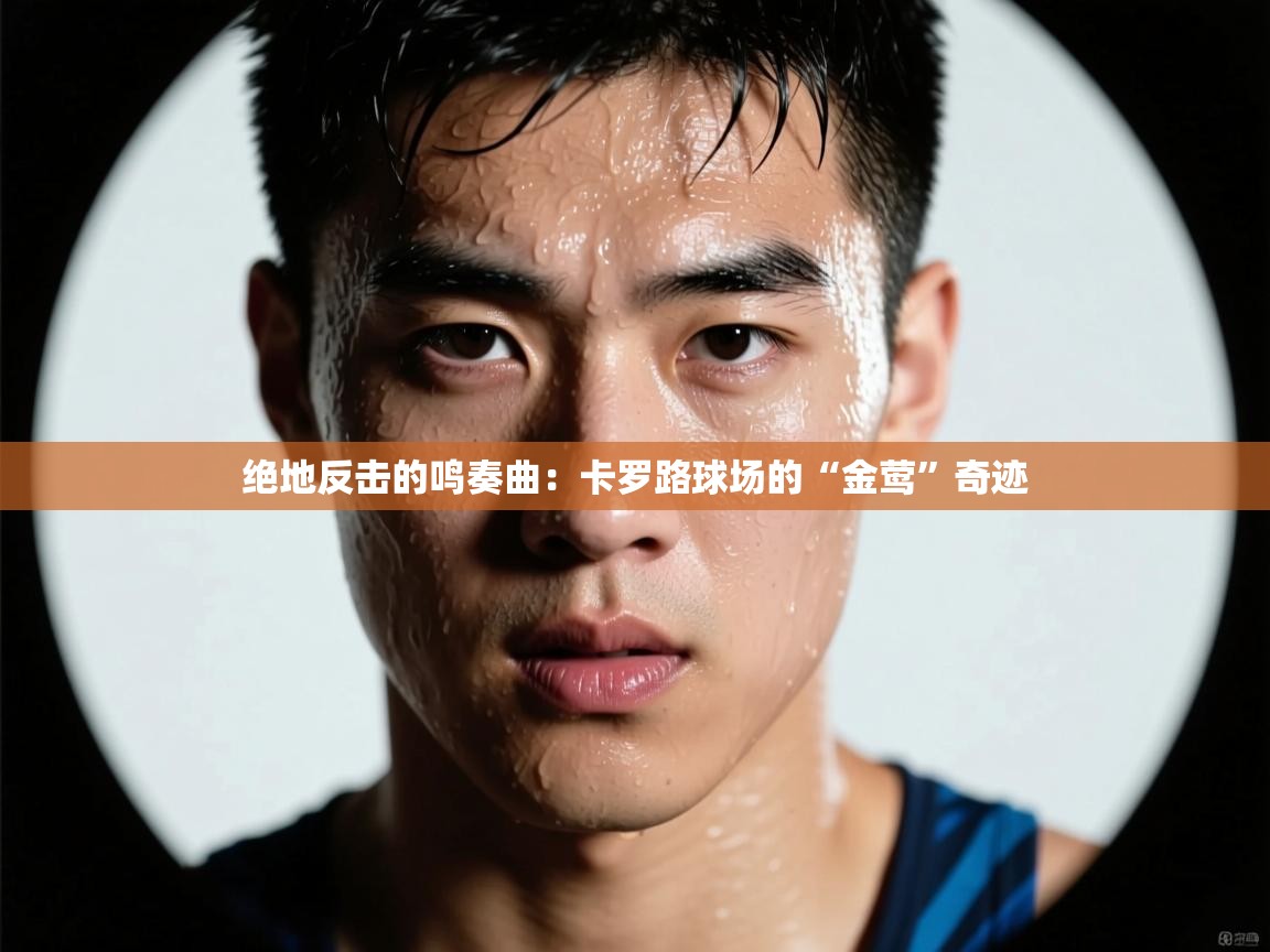 绝地反击的鸣奏曲：卡罗路球场的“金莺”奇迹