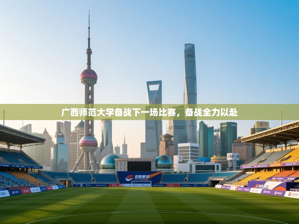 广西师范大学备战下一场比赛，备战全力以赴