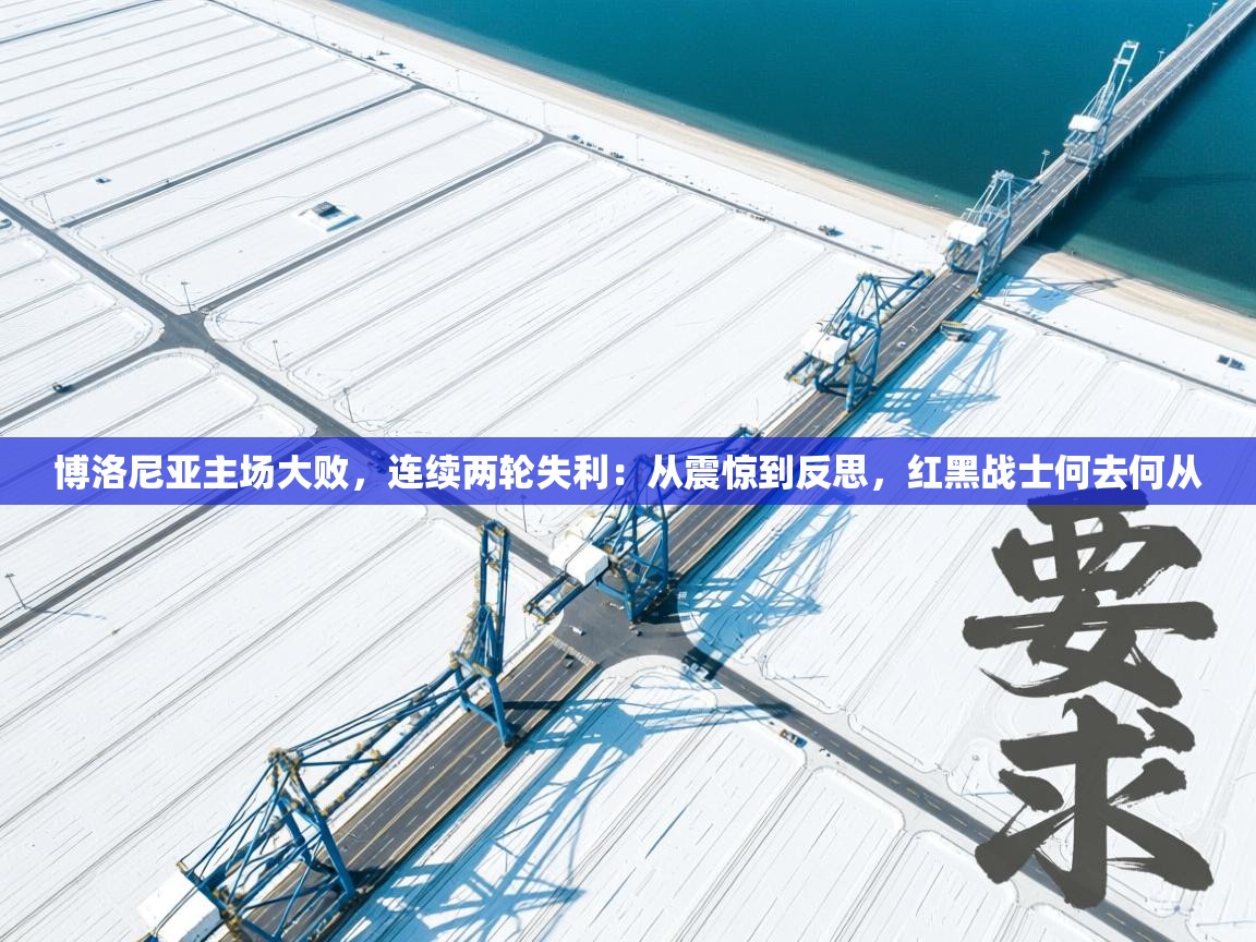 博洛尼亚主场大败,连续两轮失利:从震惊到反思,红黑战士何去何从 第1张