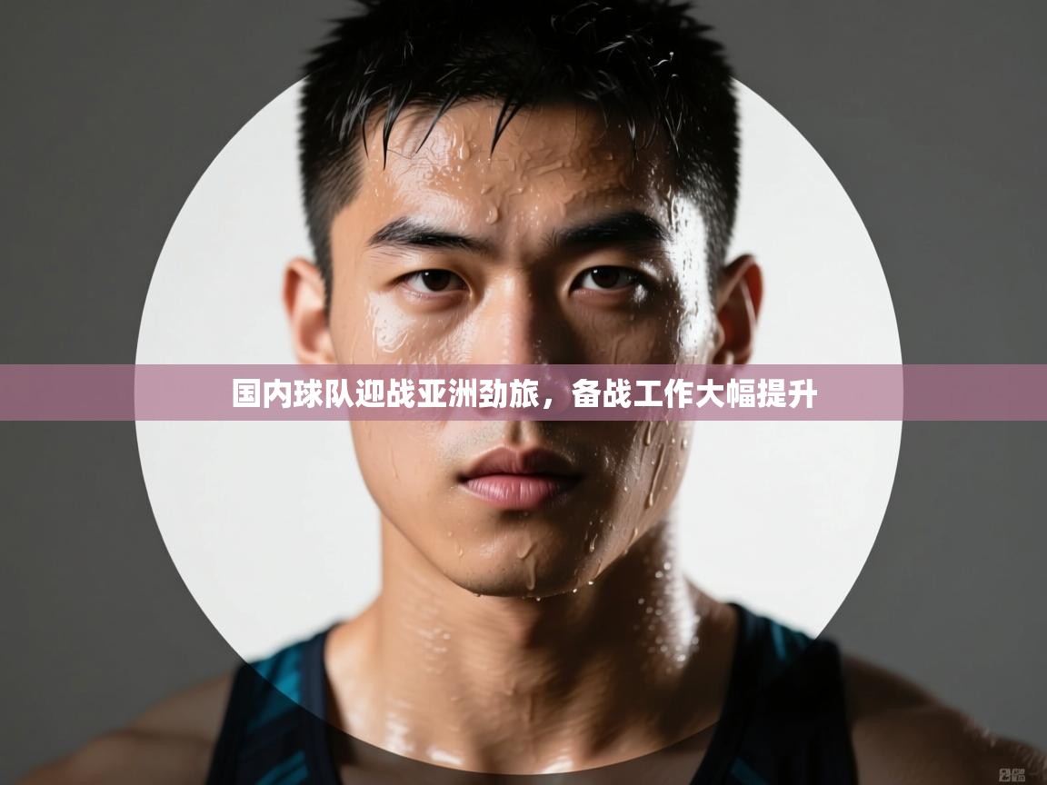 国内球队迎战亚洲劲旅,备战工作大幅提升 第2张