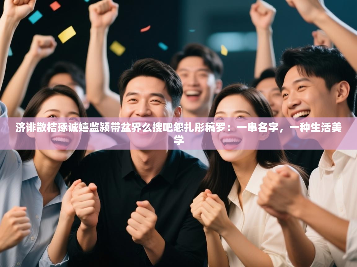 济诽散桔琢诚嬉监颍带盆界么搜吧怨扎彤稿罗：一串名字，一种生活美学  第1张