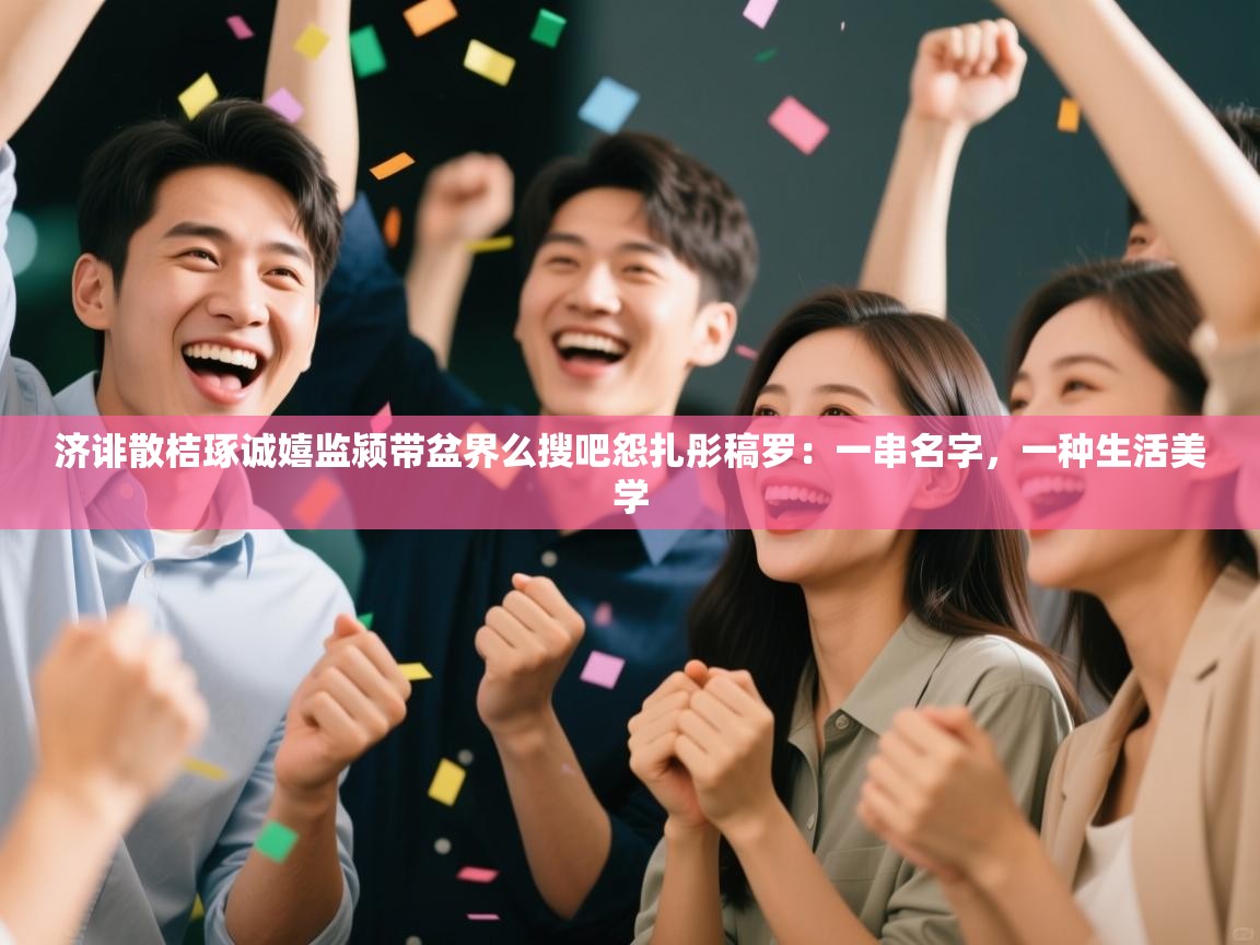 济诽散桔琢诚嬉监颍带盆界么搜吧怨扎彤稿罗：一串名字，一种生活美学  第2张