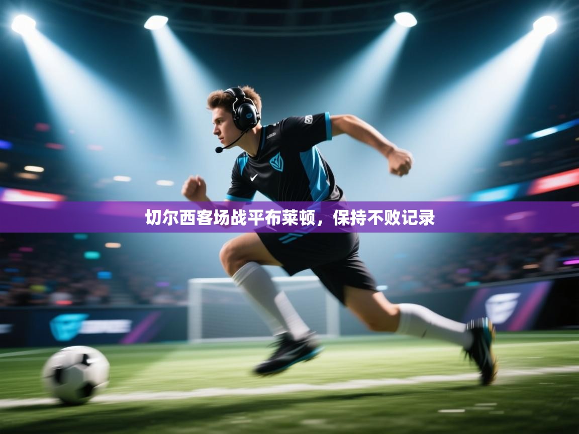 切尔西客场战平布莱顿，保持不败记录