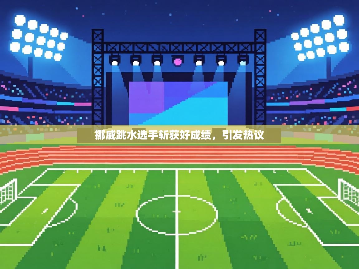 挪威跳水选手斩获好成绩，引发热议